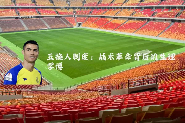 五换人制度：战术革命背后的生理学博弈