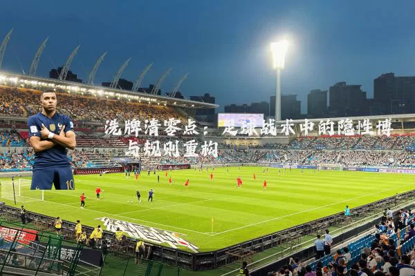 洗牌清零点：足球战术中的隐性博弈与规则重构