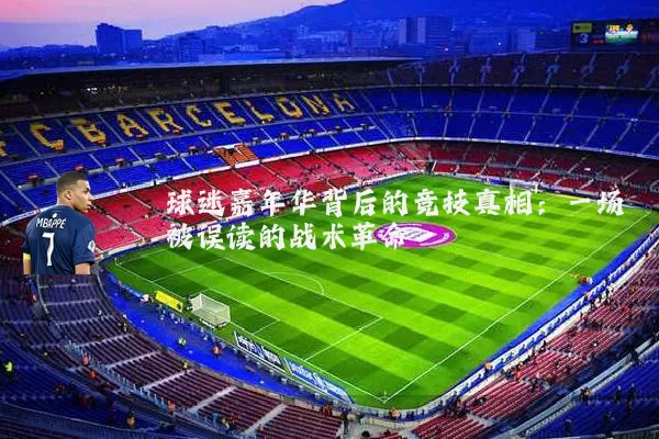 球迷嘉年华背后的竞技真相：一场被误读的战术革命