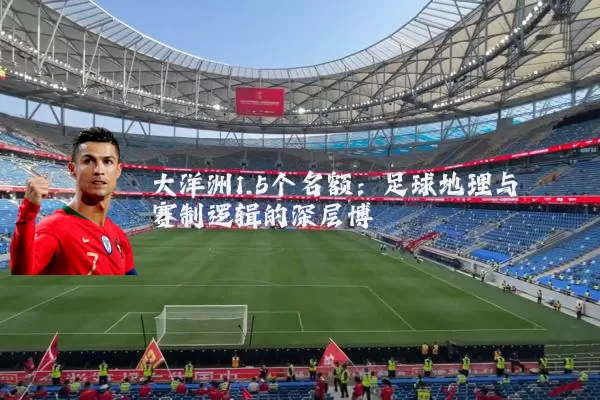 大洋洲1.5个名额：足球地理与赛制逻辑的深层博弈