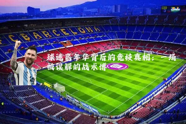 球迷嘉年华背后的竞技真相:一场被误解的战术博弈
