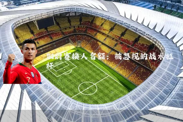 加时赛换人名额：被忽视的战术杠杆
