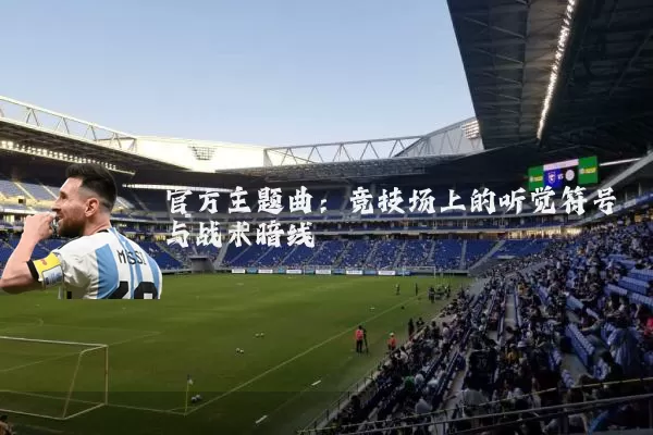 官方主题曲：竞技场上的听觉符号与战术暗线