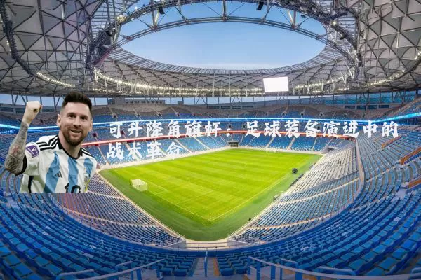 可升降角旗杆:足球装备演进中的战术革命