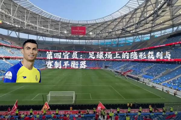 第四官员：足球场上的隐形裁判与赛制平衡器