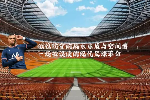 低位防守的战术本质与空间博弈:一场被误读的现代足球革命