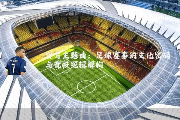 官方主题曲:足球赛事的文化密码与竞技逻辑解构
