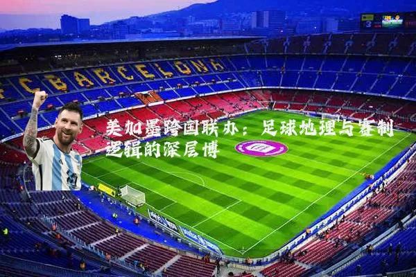 美加墨跨国联办：足球地理与赛制逻辑的深层博弈