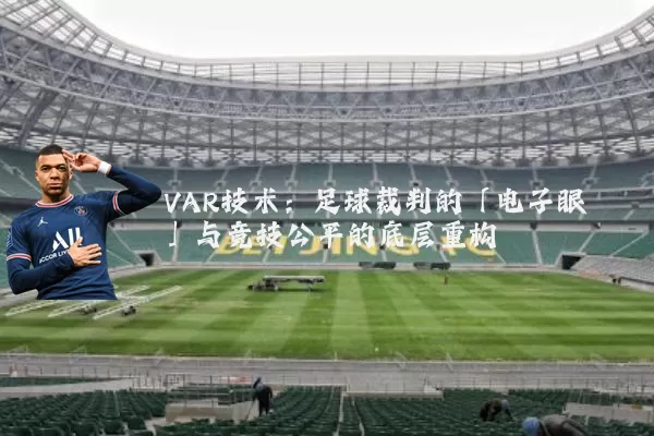 VAR技术：足球裁判的「电子眼」与竞技公平的底层重构